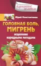 Головная боль, мигрень. Исцеление народными методами - Юрий Константинов