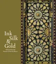 Ink Silk & Gold: Islamic Art from the Museum of Fine Arts, Boston - Laura Weinstein, Emine Fetvaci, Marcus Fraser, Jennifer Pruitt, Rocco Rante, Yael Rice