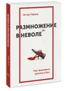 Размножение в неволе. Как примирить эротику и быт - Эстер Перель