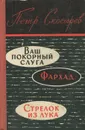 Ваш покорный слуга. Фархад. Стрелок из лука - Петр Скосырев