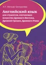 Английский язык. Для студентов, изучающих искусство Древнего Востока, Древней Греции, Древнего Рима. Учебное пособие - А. П. Миньяр-Белоручева