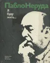 Я буду жить... - Пабло Неруда
