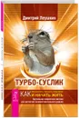 Турбо-Суслик. Как прекратить трахать себе мозг и начать жить. Брутальная скоростная система для расчистки залежей ментального дерьма - Дмитрий Леушкин