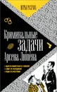 Криминальные задачи Арсена Лупена. Приключения Арсена Люпена - Мари Огюста Люпен, Морис Леблан