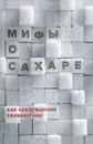 Мифы о сахаре. Как заблуждения убивают нас - Н. И. Фадеева