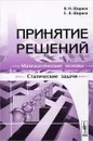 Принятие решений. Математические основы. Статические задачи - В. И. Ширяев, Е. В. Ширяев