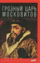 Грозный царь Московитов. Артист на престоле - Дмитрий Володихин