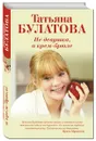 Не девушка, а крем-брюле - Татьяна Булатова