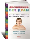 Дисциплина без драм. Как помочь ребенку воспитать характер - Тина Брайсон, Даниель Сигел