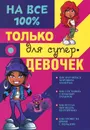 Только для супер девочек на 100% - Д. И. Гордиевич, В. К. Губина, А. В. Елисеева, А. С. Торманова