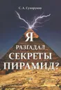 Я разгадал секреты пирамид? - С. А. Сухоруков