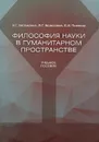 Философия науки в гуманитарном пространстве. Учебное пособие - Э. Г. Баландина, Л. Г. Березовая, Е. И. Пивовар