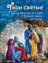 Твои святые. Удивительные истории о Божьих людях - Екатерина Щеголева