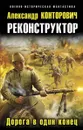 Реконструктор. Дорога в один конец - Александр Конторович