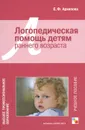 Логопедическая помощь детям раннего возраста. Учебное пособие - Е. Ф. Архипова