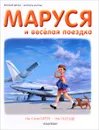 Маруся и весёлая поездка. На самолёте. На поезде - Жильбер Делаэ, Марсель Марлье