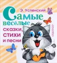 Э. Успенский. Самые веселые сказки, стихи и песни - Э. Успенский
