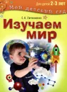 Изучаем мир. Для детей 2-3 лет - С. В. Литвиненко