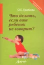 Что делать, если ваш ребенок не говорит? - О. Е. Грибова