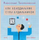 Как холодильник стал будильником - Александр Тимофеевский