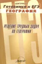 Решение трудных задач по географии. Практическое пособие - М. Аксенова,Е. Храмова