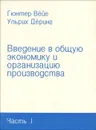 Введение в общую экономику и организацию производства. Часть 1 - Гюнтер Вейе, Ульрих Деринг