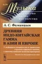 Древняя индо-китайская гамма в Азии и Европе. С особенным указанием на ее проявление в русских народных напевах, с многочисленными нотными примерами - А. С. Фаминцын