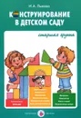 Конструирование в детском саду. Старшая группа - И. А. Лыкова