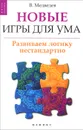 Новые игры для ума. Развиваем логику нестандартно - В. Медведев