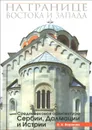 На границе Востока и Запада. Средневековая архитектура Сербии, Далмании и Истрии - А. А. Воронова