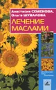 Лечение маслами - Семенова Анастасия Николаевна, Шувалова Ольга Петровна