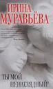 Ты мой ненаглядный! - Ирина Муравьева