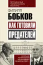 Как готовили предателей. Начальник политической контрразведки свидетельствует... - Филипп Бобков