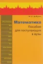 Математика. Пособие для поступающих в вузы - М. И. Шабунин