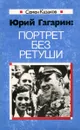 Юрий Гагарин. Портрет без ретуши - Казаков Семен Дмитриевич