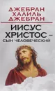 Иисус Христос – сын человеческий - Джебран Халиль Джебран