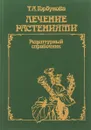 Лечение растениями. Рецептурный справочник - Горбунова Татьяна Анатольевна