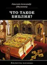 Что такое Библия? История создания. Краткое содержание. Толкование Святого Писания - Епископ Буэнос-Айресский, Южно-Американский Александр (Милеант)