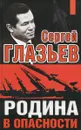 Родина в опасности - Сергей Глазьев