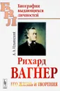 Рихард Вагнер. Его жизнь и творения - А. А. Ильинский