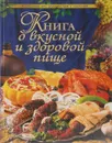 Книга о вкусной и здоровой пище. Поэтапные инструкции приготовления - А. В. Борисова