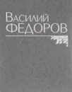 Василий Федоров. Собрание сочинений - Василий Федоров