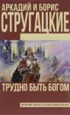 Трудно быть богом - Аркадий и Борис Стругацкие
