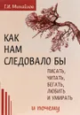 Как нам следовало бы писать, читать, бегать, любить  и умирать и почему - Г. И. Михайлов