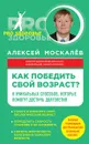 Как победить свой возраст? 8 уникальных способов, которые помогут достичь долголетия - Москалев А.А.