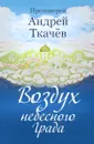 Воздух небесного Града - Протоиерей Андрей Ткачев