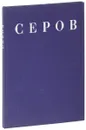 В. А. Серов. 1865-1911 - Д. В. Сарабьянов