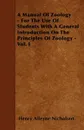 A Manual Of Zoology - For The Use Of Students With A General Introduction On The Principles Of Zoology - Vol. I - Henry Alleyne Nicholson