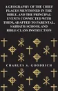 A Geography of the Chief Places Mentioned in the Bible, and the Principal Events Connected with Them, Adapted to Parental, Sabbath-School and Bible-Class Instruction - Charles A. Goodrich