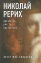 Николай Рерих. Искусство, власть, оккультизм - Эрнст фон Вальденфельс